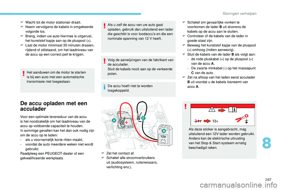 PEUGEOT 5008 2017 Instructieboekje (in Dutch) 287
F Wacht tot de motor stationair draait.
F N eem ver volgens de kabels in omgekeerde
volgorde los.
F
B
reng, indien uw auto hiermee is uitgerust,
het kunststof kapje aan op de pluspool (+).
F
PEUGEOT 5008 2017 Instructieboekje (in Dutch) 287
F Wacht tot de motor stationair draait.
F N eem ver volgens de kabels in omgekeerde
volgorde los.
F
B
reng, indien uw auto hiermee is uitgerust,
het kunststof kapje aan op de pluspool (+).
F