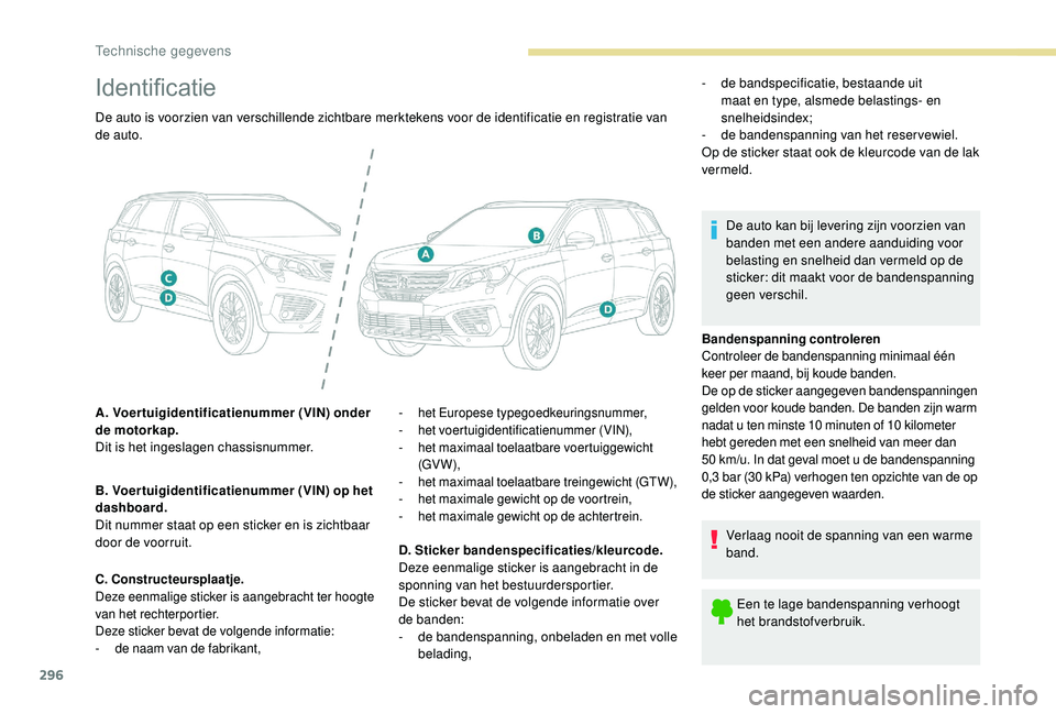 PEUGEOT 5008 2017 Instructieboekje (in Dutch) 296
Identificatie
Bandenspanning controleren
Controleer de bandenspanning minimaal één
keer per maand, bij koude banden.
De op de sticker aangegeven bandenspanningen
gelden voor koude banden. De b PEUGEOT 5008 2017 Instructieboekje (in Dutch) 296
Identificatie
Bandenspanning controleren
Controleer de bandenspanning minimaal één
keer per maand, bij koude banden.
De op de sticker aangegeven bandenspanningen
gelden voor koude banden. De b