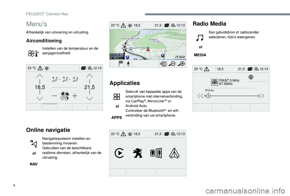 PEUGEOT 5008 2017  Instructieboekje (in Dutch) 4
FM/87.5 MHz
87.5MHz
12:13
18,5 21,5
23 °C
12:13
18,5 21,5
23 °C
12:13
18,5 21,5
23 °C
21,518,5
12:1323 °C
Menu's
Afhankelijk van uitvoering en uitrusting
Airconditioning
Instellen van de tem