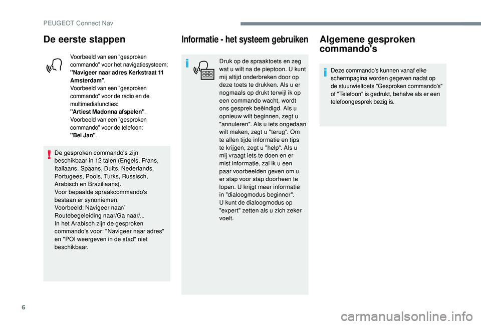 PEUGEOT 5008 2017  Instructieboekje (in Dutch) 6
De eerste stappen
Voorbeeld van een "gesproken 
commando" voor het navigatiesysteem:
"Navigeer naar adres Kerkstraat 11 
Amsterdam".
Voorbeeld van een "gesproken 
commando" v