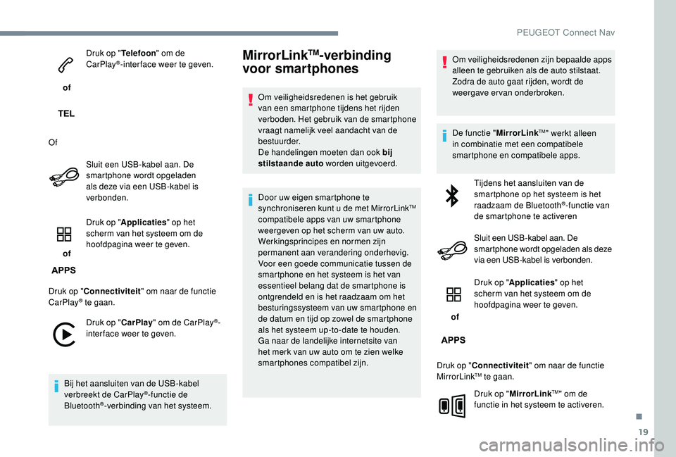 PEUGEOT 5008 2017  Instructieboekje (in Dutch) 19
 of Druk op "
Telefoon" om de 
CarPlay
®-inter face weer te geven.
Of Sluit een USB-kabel aan. De 
smartphone wordt opgeladen 
als deze via een USB-kabel is 
verbonden.
 of  Druk op "
