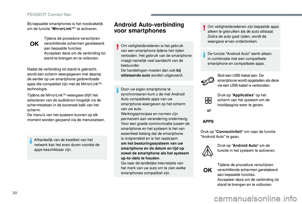 PEUGEOT 5008 2017  Instructieboekje (in Dutch) 20
Bij bepaalde smartphones is het noodzakelijk 
om de functie "MirrorLinkTM" te activeren.
Tijdens de procedure verschijnen 
verschillende schermen gerelateerd 
aan bepaalde functies.
Accepte