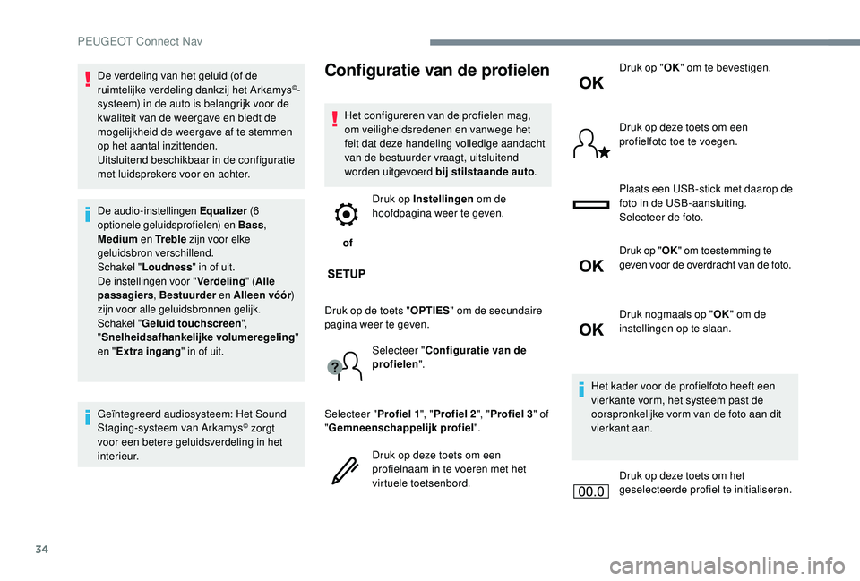 PEUGEOT 5008 2017  Instructieboekje (in Dutch) 34
De verdeling van het geluid (of de 
ruimtelijke verdeling dankzij het Arkamys©-
systeem) in de auto is belangrijk voor de 
kwaliteit van de weergave en biedt de 
mogelijkheid de weergave af te ste