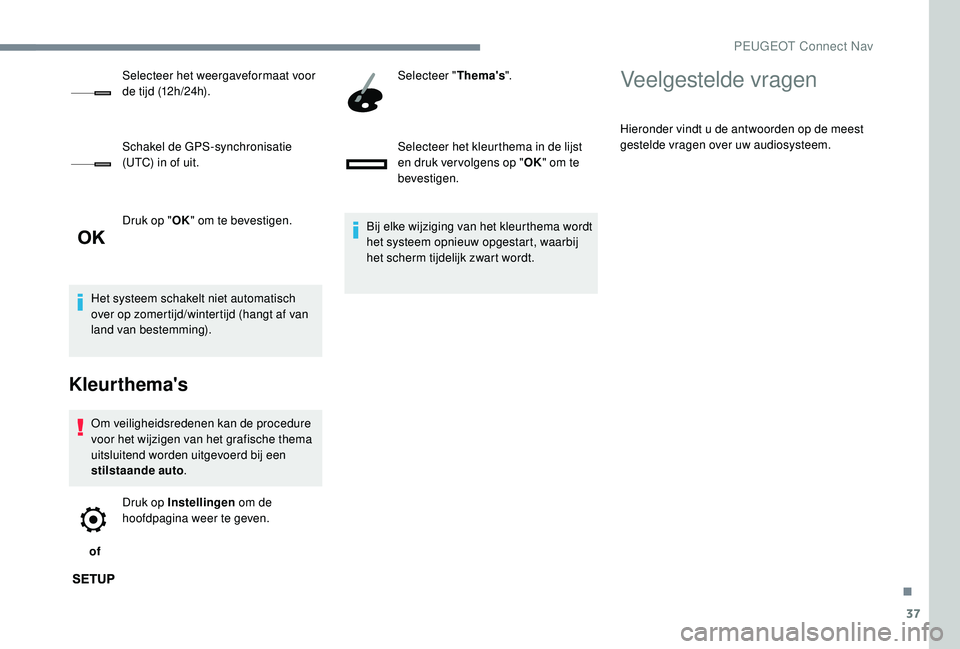 PEUGEOT 5008 2017  Instructieboekje (in Dutch) 37
Druk op "OK" om te bevestigen.
Het systeem schakelt niet automatisch 
over op zomertijd/wintertijd (hangt af van 
land van bestemming).
Kleurthema's
Om veiligheidsredenen kan de procedu