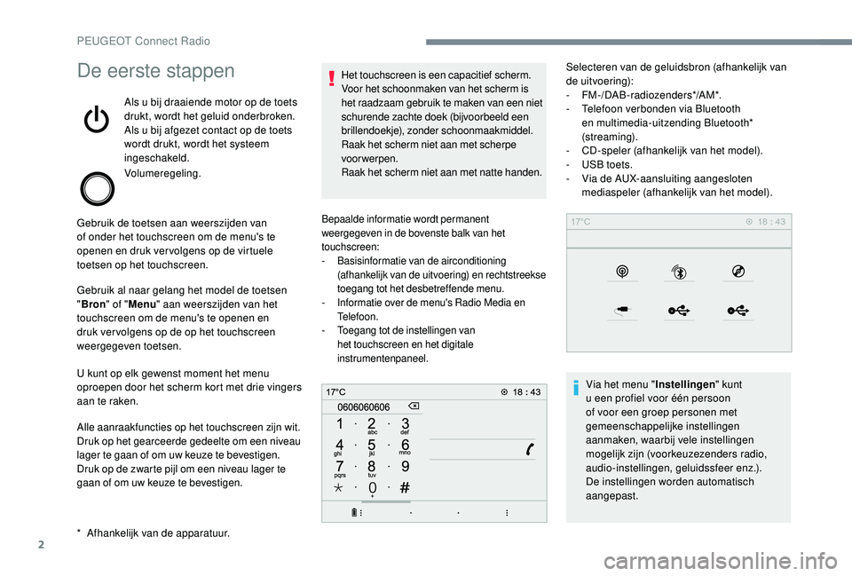 PEUGEOT 5008 2017  Instructieboekje (in Dutch) 2
De eerste stappen
Als u bij draaiende motor op de toets 
drukt, wordt het geluid onderbroken.
Als u bij afgezet contact op de toets 
wordt drukt, wordt het systeem 
ingeschakeld.
Volumeregeling.
Geb