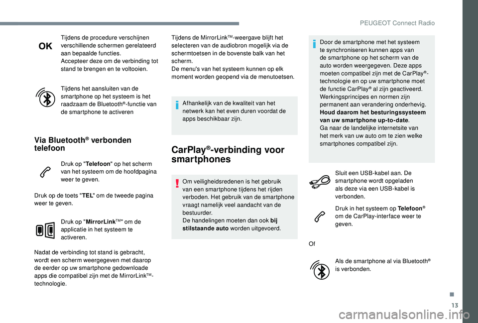 PEUGEOT 5008 2017  Instructieboekje (in Dutch) 13
Tijdens de procedure verschijnen 
verschillende schermen gerelateerd 
aan bepaalde functies.
Accepteer deze om de verbinding tot 
stand te brengen en te voltooien.
Tijdens het aansluiten van de 
sm