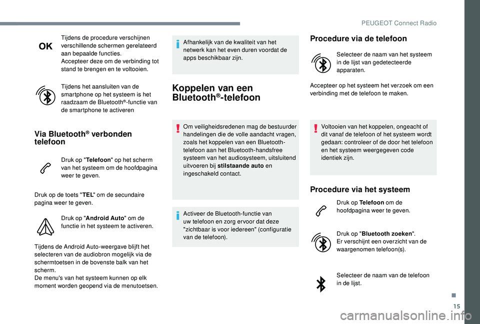 PEUGEOT 5008 2017  Instructieboekje (in Dutch) 15
Tijdens de procedure verschijnen 
verschillende schermen gerelateerd 
aan bepaalde functies.
Accepteer deze om de verbinding tot 
stand te brengen en te voltooien.
Tijdens het aansluiten van de 
sm