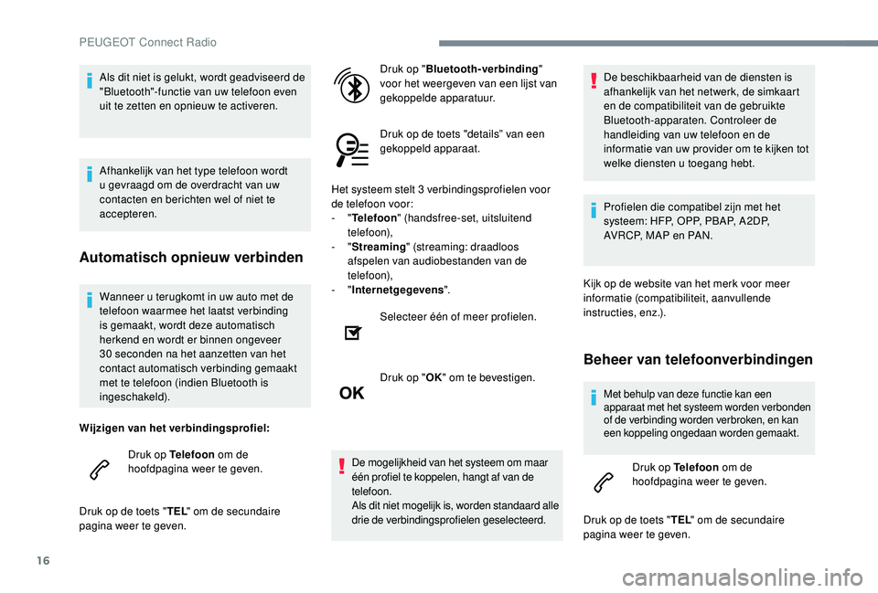 PEUGEOT 5008 2017  Instructieboekje (in Dutch) 16
Wanneer u terugkomt in uw auto met de 
telefoon waarmee het laatst verbinding 
is gemaakt, wordt deze automatisch 
herkend en wordt er binnen ongeveer 
30 seconden na het aanzetten van het 
contact