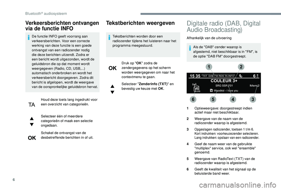 PEUGEOT 5008 2017  Instructieboekje (in Dutch) 6
Verkeersberichten ontvangen 
via de functie INFO
De functie INFO geeft voorrang aan 
verkeersberichten. Voor een correcte 
werking van deze functie is een goede 
ontvangst van een radiozender nodig 