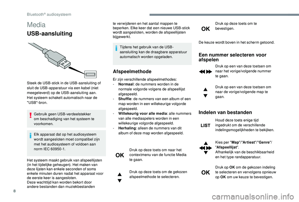PEUGEOT 5008 2017  Instructieboekje (in Dutch) 8
Media
USB-aansluiting
Gebruik geen USB-verdeelstekker 
om beschadiging van het systeem te 
voorkomen.
Elk apparaat dat op het audiosysteem 
wordt aangesloten moet compatibel zijn 
met het audiosyste
