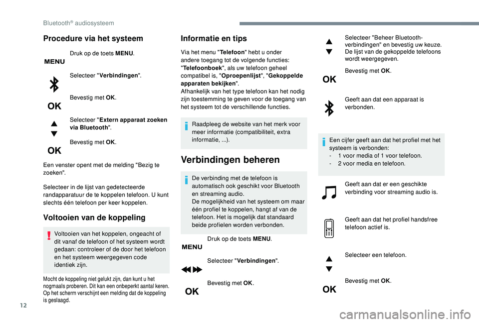 PEUGEOT 5008 2017 Instructieboekje (in Dutch) 12
Procedure via het systeem
Druk op de toets MENU.
Selecteer " Verbindingen ".
Bevestig met OK.
Selecteer " Extern apparaat zoeken
via Bluetooth ".
Bevestig met OK.
Een venster opent PEUGEOT 5008 2017 Instructieboekje (in Dutch) 12
Procedure via het systeem
Druk op de toets MENU.
Selecteer " Verbindingen ".
Bevestig met OK.
Selecteer " Extern apparaat zoeken
via Bluetooth ".
Bevestig met OK.
Een venster opent