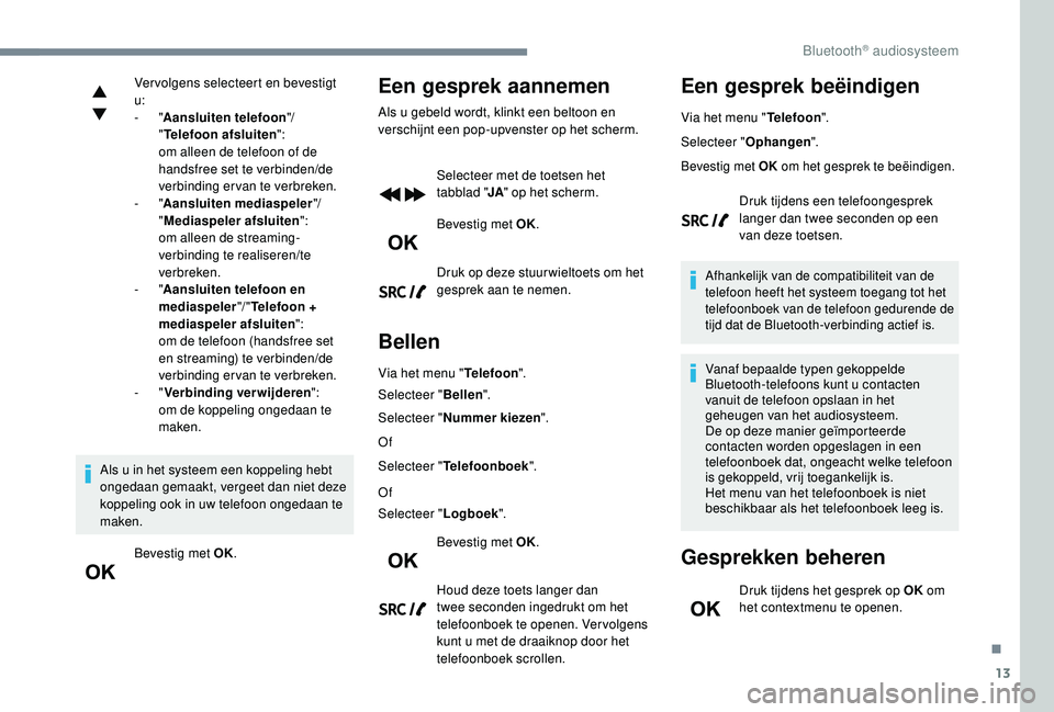 PEUGEOT 5008 2017 Instructieboekje (in Dutch) 13
Vervolgens selecteert en bevestigt
u:
- "Aansluiten telefoon "/
" Telefoon afsluiten ":
om alleen de telefoon of de
handsfree set te verbinden/de
verbinding ervan te verbreken. PEUGEOT 5008 2017 Instructieboekje (in Dutch) 13
Vervolgens selecteert en bevestigt
u:
- "Aansluiten telefoon "/
" Telefoon afsluiten ":
om alleen de telefoon of de
handsfree set te verbinden/de
verbinding ervan te verbreken.