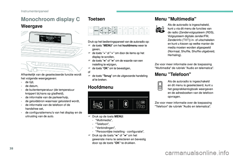 PEUGEOT 5008 2017  Instructieboekje (in Dutch) 38
Monochroom display C
WeergaveToetsen
Afhankelijk van de geselecteerde functie wordt 
het volgende weergegeven:
-
 
d
 e tijd,
-
 
d
 e datum,
-
 de

 buitentemperatuur (de temperatuur 
knippert bij
