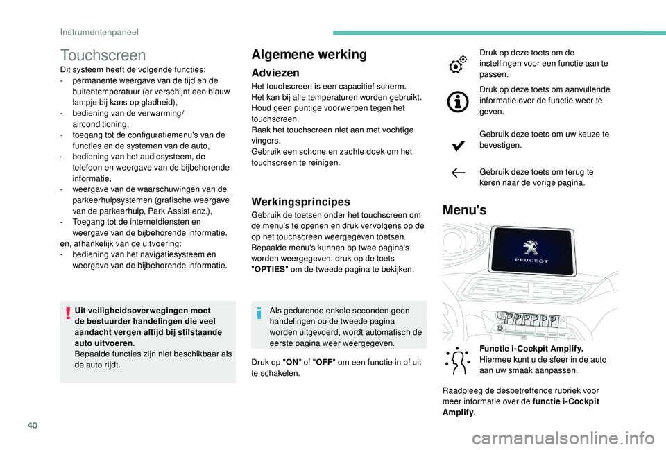 PEUGEOT 5008 2017 Instructieboekje (in Dutch) 40
Touchscreen
Dit systeem heeft de volgende functies:
- p ermanente weergave van de tijd en de
buitentemperatuur (er verschijnt een blauw
lampje bij kans op gladheid),
-
b
ediening van de ver wa PEUGEOT 5008 2017 Instructieboekje (in Dutch) 40
Touchscreen
Dit systeem heeft de volgende functies:
- p ermanente weergave van de tijd en de
buitentemperatuur (er verschijnt een blauw
lampje bij kans op gladheid),
-
b
ediening van de ver wa