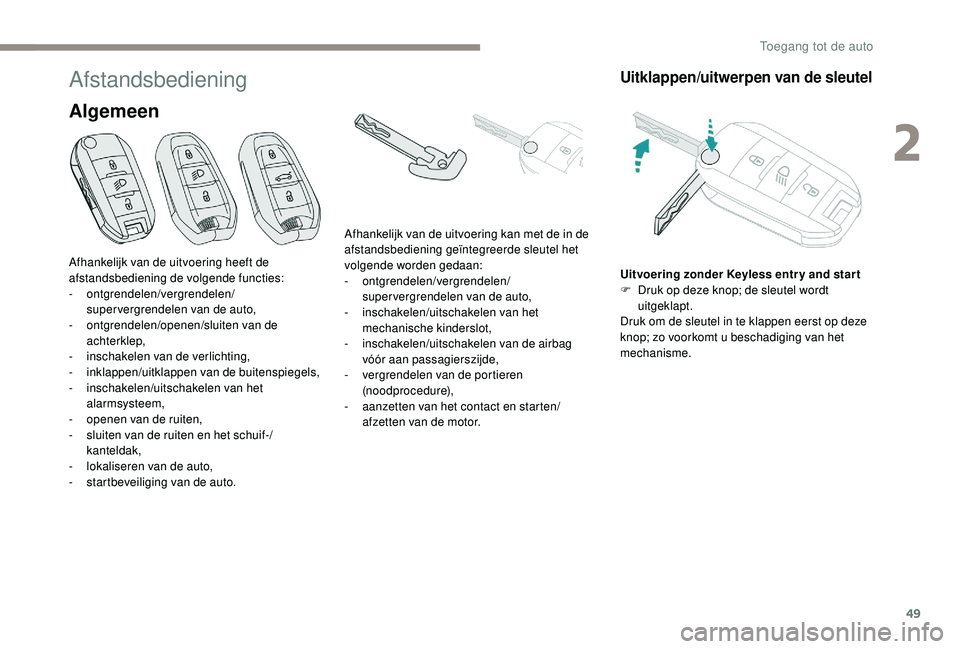 PEUGEOT 5008 2017  Instructieboekje (in Dutch) 49
Afstandsbediening
Algemeen
Uitklappen/uitwerpen van de sleutel
Uitvoering zonder Keyless entr y and star t
F D ruk op deze knop; de sleutel wordt 
uitgeklapt.
Druk om de sleutel in te klappen eerst