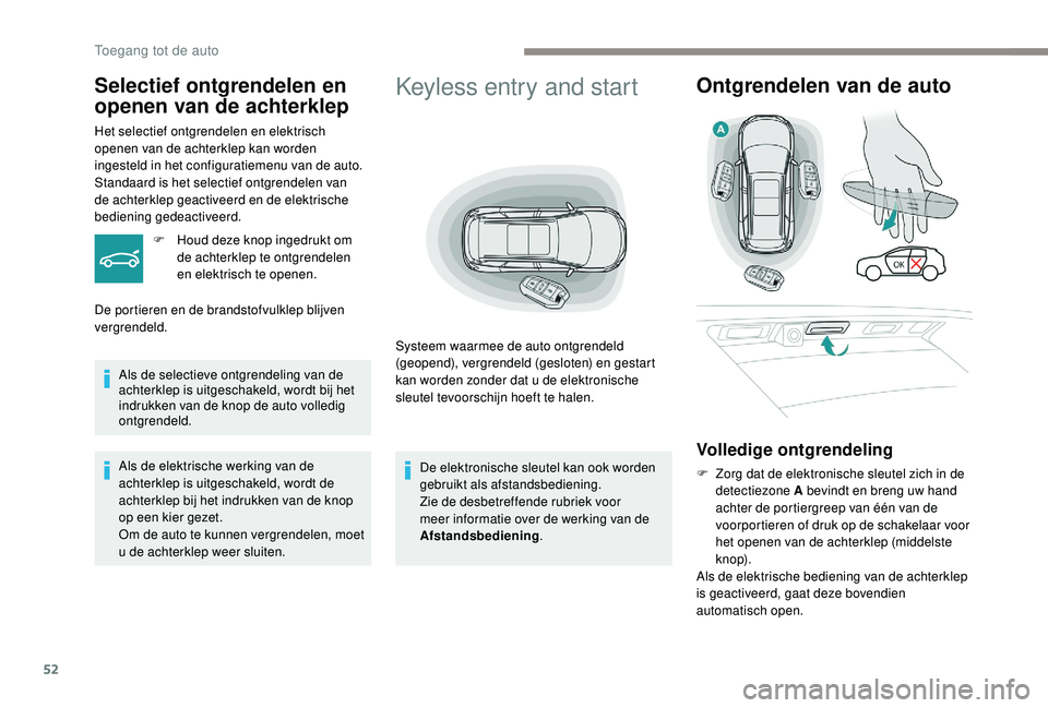 PEUGEOT 5008 2017  Instructieboekje (in Dutch) 52
Keyless entry and start
Systeem waarmee de auto ontgrendeld 
(geopend), vergrendeld (gesloten) en gestart 
kan worden zonder dat u de elektronische 
sleutel tevoorschijn hoeft te halen.
Ontgrendele