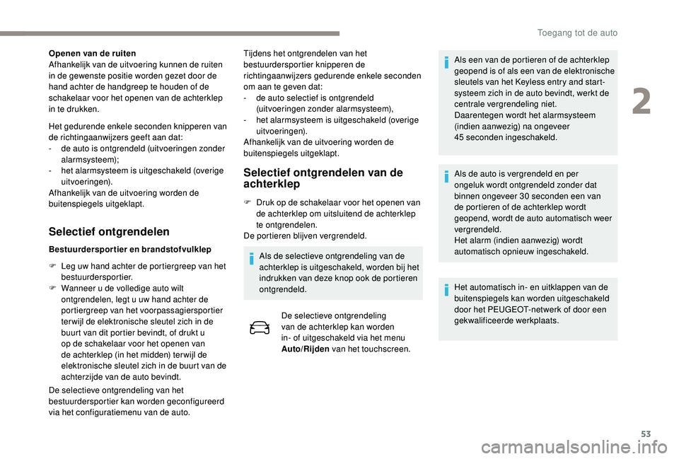 PEUGEOT 5008 2017  Instructieboekje (in Dutch) 53
Openen van de ruiten
Afhankelijk van de uitvoering kunnen de ruiten 
in de gewenste positie worden gezet door de 
hand achter de handgreep te houden of de 
schakelaar voor het openen van de achterk