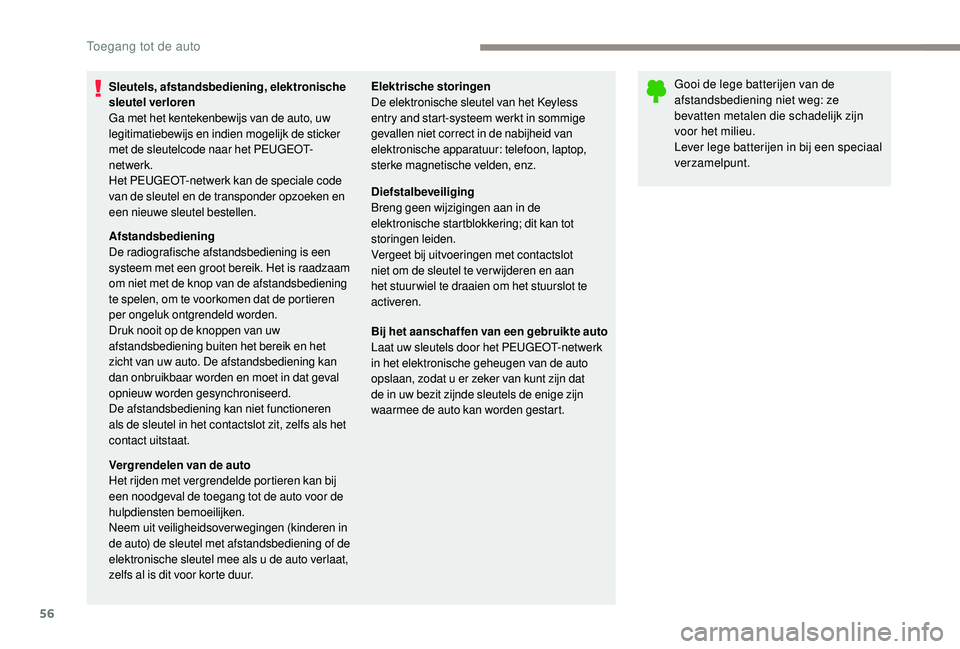 PEUGEOT 5008 2017  Instructieboekje (in Dutch) 56
Sleutels, afstandsbediening, elektronische 
sleutel verloren
Ga met het kentekenbewijs van de auto, uw 
legitimatiebewijs en indien mogelijk de sticker 
met de sleutelcode naar het PEUGEOT-
netwerk