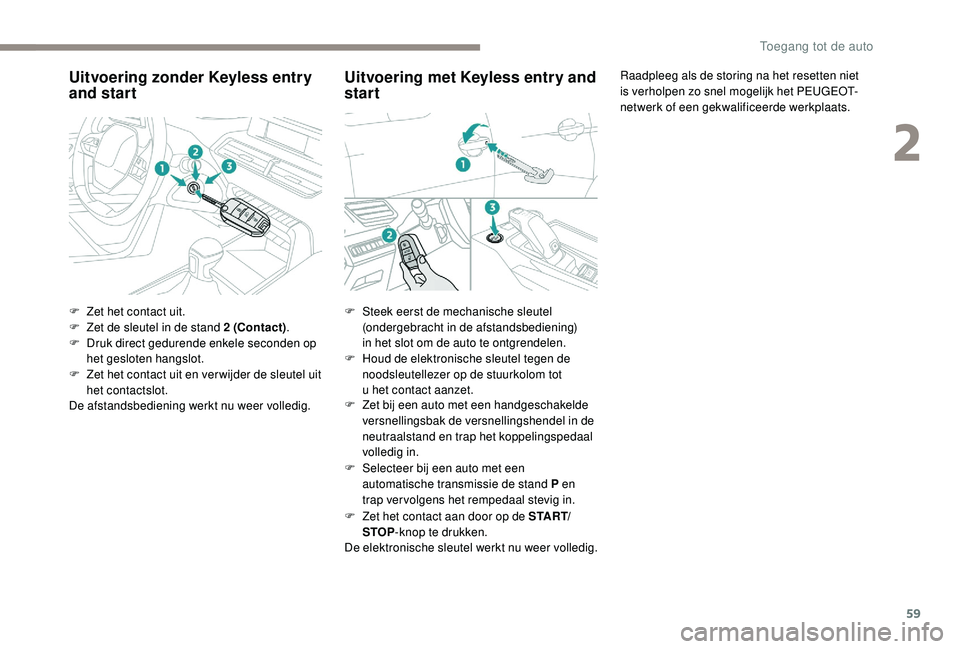 PEUGEOT 5008 2017 Instructieboekje (in Dutch) 59
Uitvoering zonder Keyless entry
and start
F Zet het contact uit.
F Z et de sleutel in de stand 2 (Contact) .
F
D
ruk direct gedurende enkele seconden op
het gesloten hangslot.
F
Z
et het co PEUGEOT 5008 2017 Instructieboekje (in Dutch) 59
Uitvoering zonder Keyless entry
and start
F Zet het contact uit.
F Z et de sleutel in de stand 2 (Contact) .
F
D
ruk direct gedurende enkele seconden op
het gesloten hangslot.
F
Z
et het co