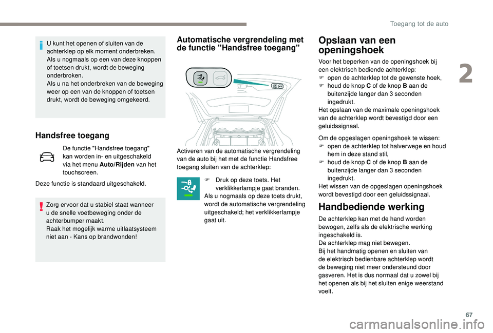 PEUGEOT 5008 2017 Instructieboekje (in Dutch) 67
Handsfree toegang
De functie "Handsfree toegang"
kan worden in- en uitgeschakeld
via het menu Auto/Rijden van het
touchscreen.
Deze functie is standaard uitgeschakeld.
Zorg er voor dat u PEUGEOT 5008 2017 Instructieboekje (in Dutch) 67
Handsfree toegang
De functie "Handsfree toegang"
kan worden in- en uitgeschakeld
via het menu Auto/Rijden van het
touchscreen.
Deze functie is standaard uitgeschakeld.
Zorg er voor dat u