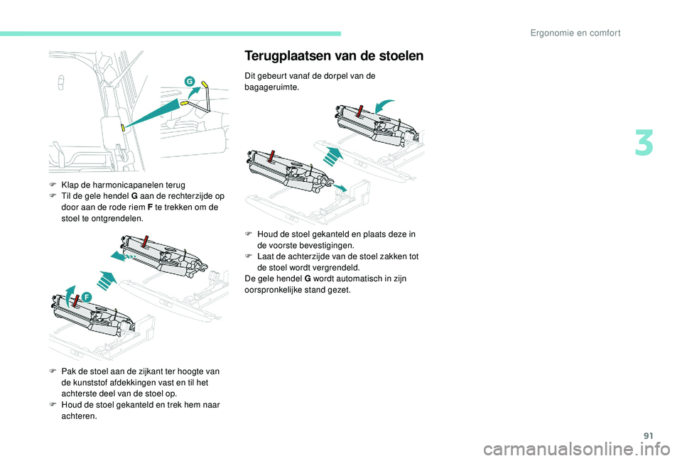 PEUGEOT 5008 2017 Instructieboekje (in Dutch) 91
F Klap de harmonicapanelen terug
F T il de gele hendel G aan de rechterzijde op
door aan de rode riem F te trekken om de
stoel te ontgrendelen.
F
P
ak de stoel aan de zijkant ter hoogte van
d PEUGEOT 5008 2017 Instructieboekje (in Dutch) 91
F Klap de harmonicapanelen terug
F T il de gele hendel G aan de rechterzijde op
door aan de rode riem F te trekken om de
stoel te ontgrendelen.
F
P
ak de stoel aan de zijkant ter hoogte van
d
