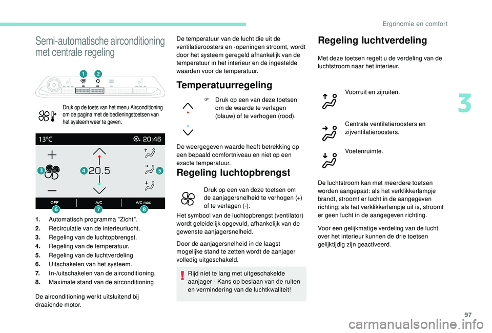 PEUGEOT 5008 2017 Instructieboekje (in Dutch) 97
Semi-automatische airconditioning
met centrale regeling
Druk op de toets van het menu Airconditioning
om de pagina met de bedieningstoetsen van
het systeem weer te geven.
De temperatuur van de l PEUGEOT 5008 2017 Instructieboekje (in Dutch) 97
Semi-automatische airconditioning
met centrale regeling
Druk op de toets van het menu Airconditioning
om de pagina met de bedieningstoetsen van
het systeem weer te geven.
De temperatuur van de l