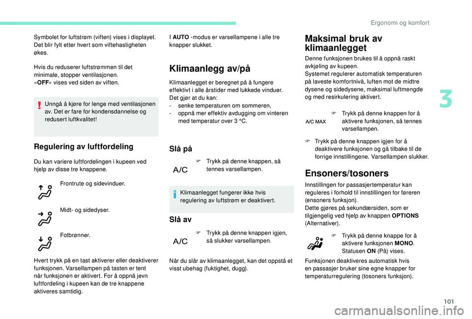 PEUGEOT 5008 2017  Instruksjoner for bruk (in Norwegian) 101
Hvis du reduserer luftstrømmen til det 
minimale, stopper ventilasjonen.
«OFF » vises ved siden av viften.
Unngå å kjøre for lenge med ventilasjonen 
av. Det er fare for kondensdannelse og 
