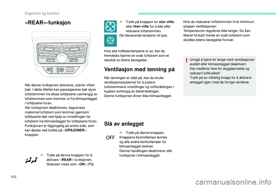 PEUGEOT 5008 2017  Instruksjoner for bruk (in Norwegian) 102
«REAR»-funksjonVentilasjon med tenning på
Når tenningen er slått på, kan du bruke 
ventilasjonssystemet for å justere 
luftstrømmens innstillinger og luftfordelingen i 
kupéen avhengig av