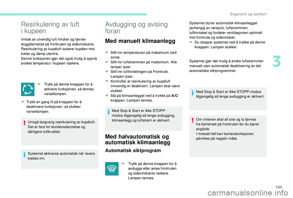 PEUGEOT 5008 2017  Instruksjoner for bruk (in Norwegian) 103
Resirkulering av luft 
i
 
kupeen
Inntak av utvendig luft hindrer og fjerner 
duggdannelse på frontruten og sidevinduene.
Resirkulering av kupéluft isolerer kupéen mot 
lukter og damp utenfra.
