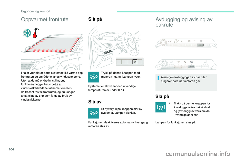 PEUGEOT 5008 2017  Instruksjoner for bruk (in Norwegian) 104
Oppvarmet frontruteSlå på
Slå av
Et nytt trykk på knappen slår av 
systemet. Lampen slukker.
Avdugging og avising av 
bakrute
Slå på
F Trykk på denne knappen for å avdugge/avise bakvindue