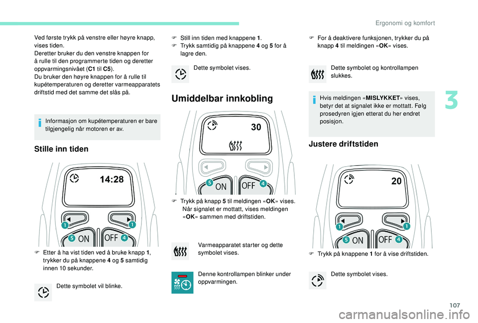 PEUGEOT 5008 2017  Instruksjoner for bruk (in Norwegian) 107
Informasjon om kupétemperaturen er bare 
tilgjengelig når motoren er av.
Stille inn tiden
F Still inn tiden med knappene 1.
F  T rykk samtidig på knappene 4 og 5 for å 
lagre den.
Umiddelbar i