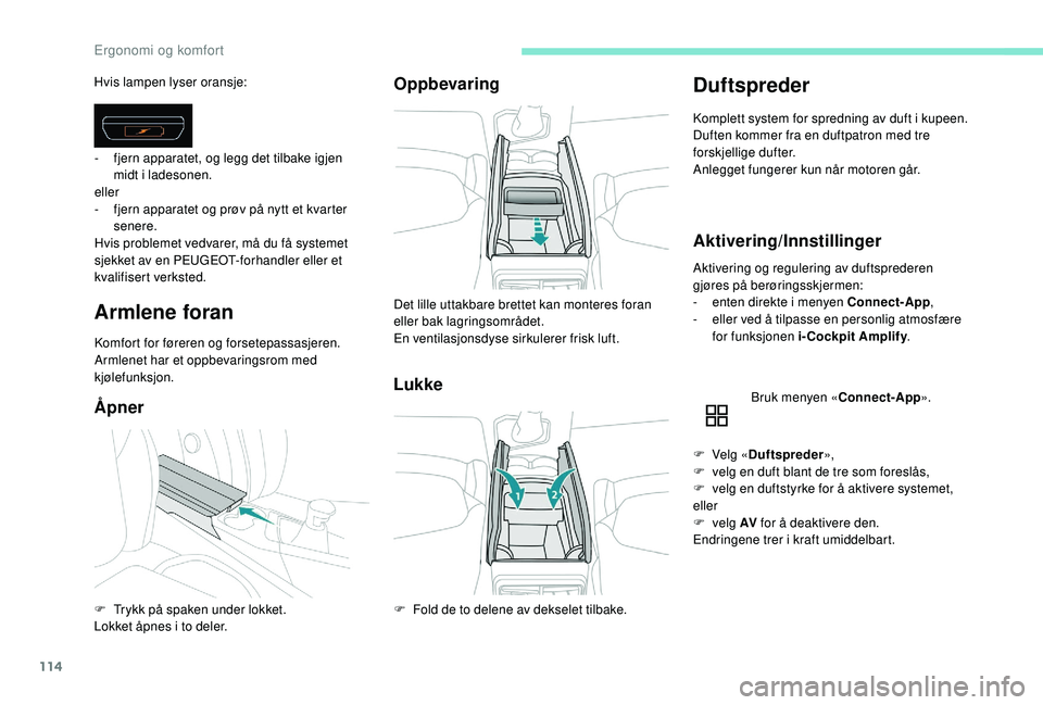 PEUGEOT 5008 2017 Instruksjoner for bruk (in Norwegian) 114
Hvis lampen lyser oransje:
Armlene foran
Komfort for føreren og forsetepassasjeren.
Armlenet har et oppbevaringsrom med
kjølefunksjon.
ÅpnerOppbevaring
Lukke
Duftspreder
Komplett system for sp PEUGEOT 5008 2017 Instruksjoner for bruk (in Norwegian) 114
Hvis lampen lyser oransje:
Armlene foran
Komfort for føreren og forsetepassasjeren.
Armlenet har et oppbevaringsrom med
kjølefunksjon.
ÅpnerOppbevaring
Lukke
Duftspreder
Komplett system for sp