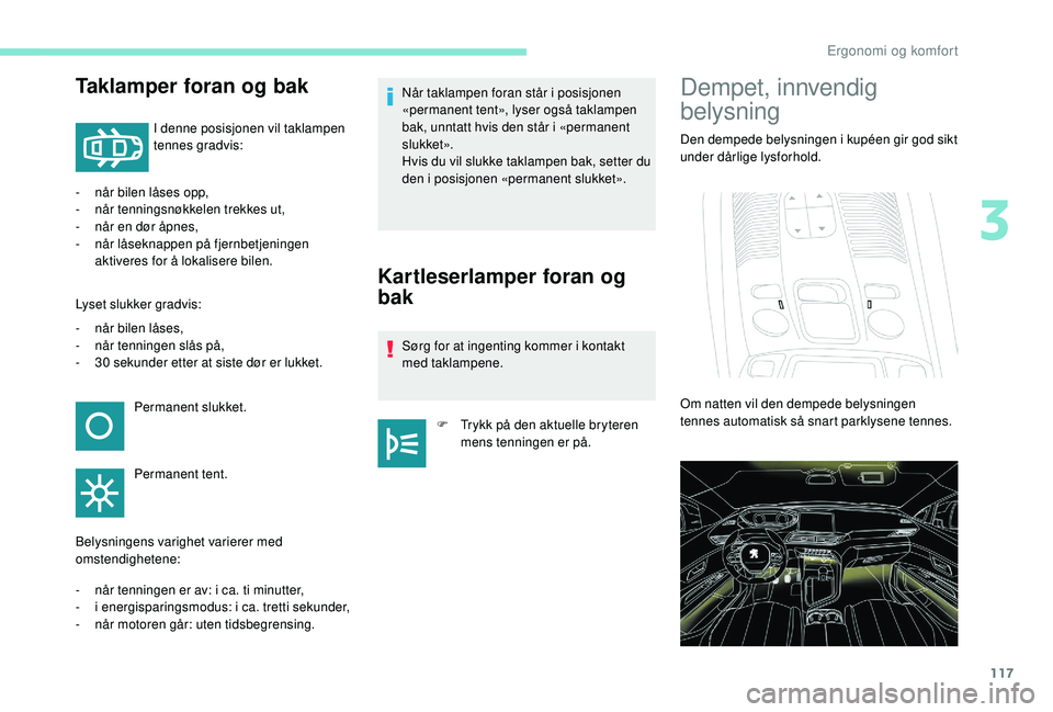 PEUGEOT 5008 2017 Instruksjoner for bruk (in Norwegian) 117
Taklamper foran og bak
I denne posisjonen vil taklampen
tennes gradvis:
-
n
år bilen låses opp,
-
n
år tenningsnøkkelen trekkes ut,
-
n
år en dør åpnes,
-
når
låseknappen på PEUGEOT 5008 2017 Instruksjoner for bruk (in Norwegian) 117
Taklamper foran og bak
I denne posisjonen vil taklampen
tennes gradvis:
-
n
år bilen låses opp,
-
n
år tenningsnøkkelen trekkes ut,
-
n
år en dør åpnes,
-
når
låseknappen på
