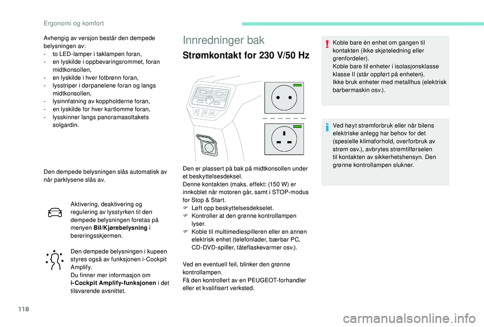 PEUGEOT 5008 2017 Instruksjoner for bruk (in Norwegian) 118
Den dempede belysningen slås automatisk av
når parklysene slås av.Aktivering, deaktivering og
regulering av lysstyrken til den
dempede belysningen foretas på
menyen Bil/Kjørebelysning i PEUGEOT 5008 2017 Instruksjoner for bruk (in Norwegian) 118
Den dempede belysningen slås automatisk av
når parklysene slås av.Aktivering, deaktivering og
regulering av lysstyrken til den
dempede belysningen foretas på
menyen Bil/Kjørebelysning i
