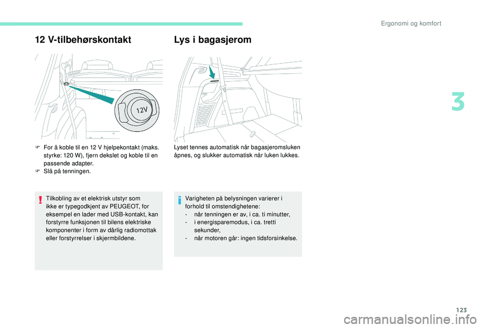 PEUGEOT 5008 2017 Instruksjoner for bruk (in Norwegian) 123
12 V-tilbehørskontakt
Tilkobling av et elektrisk utstyr som
ikke er typegodkjent av PEUGEOT, for
eksempel en lader med USB-kontakt, kan
forstyrre funksjonen til bilens elektriske
komponenter PEUGEOT 5008 2017 Instruksjoner for bruk (in Norwegian) 123
12 V-tilbehørskontakt
Tilkobling av et elektrisk utstyr som
ikke er typegodkjent av PEUGEOT, for
eksempel en lader med USB-kontakt, kan
forstyrre funksjonen til bilens elektriske
komponenter