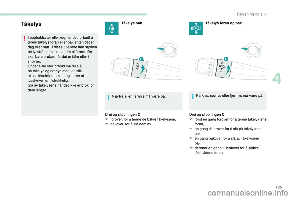 PEUGEOT 5008 2017 Instruksjoner for bruk (in Norwegian) 125
Tå ke l y s
I oppholdsvær eller regn er det forbudt å
tenne tåkelys foran eller bak enten det er
dag eller natt . I disse tilfellene kan styrken
på lysstrålen blende andre bilførere. De PEUGEOT 5008 2017 Instruksjoner for bruk (in Norwegian) 125
Tå ke l y s
I oppholdsvær eller regn er det forbudt å
tenne tåkelys foran eller bak enten det er
dag eller natt . I disse tilfellene kan styrken
på lysstrålen blende andre bilførere. De