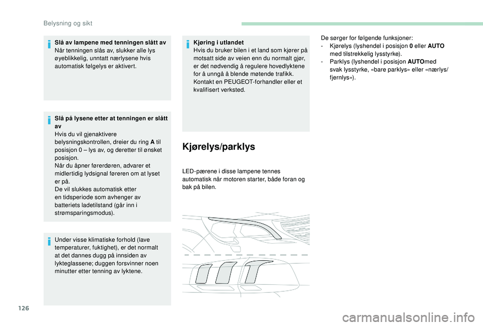 PEUGEOT 5008 2017 Instruksjoner for bruk (in Norwegian) 126
Slå av lampene med tenningen slått av
Når tenningen slås av, slukker alle lys
øyeblikkelig, unntatt nærlysene hvis
automatisk følgelys er aktivert.
Slå på lysene etter at tenningen er s PEUGEOT 5008 2017 Instruksjoner for bruk (in Norwegian) 126
Slå av lampene med tenningen slått av
Når tenningen slås av, slukker alle lys
øyeblikkelig, unntatt nærlysene hvis
automatisk følgelys er aktivert.
Slå på lysene etter at tenningen er s
