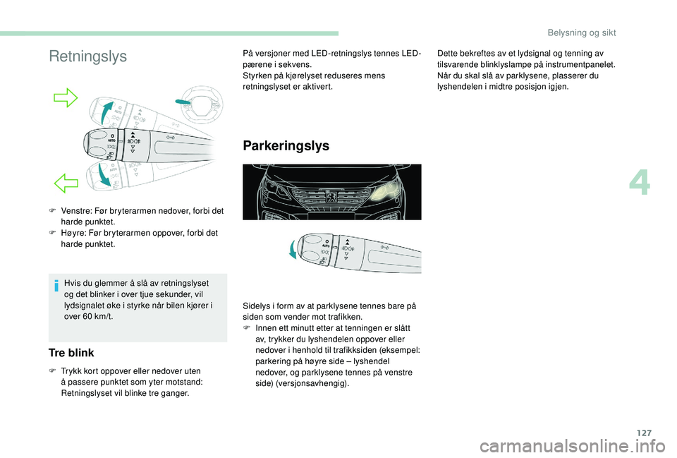 PEUGEOT 5008 2017 Instruksjoner for bruk (in Norwegian) 127
Retningslys
Hvis du glemmer å slå av retningslyset
og det blinker i over tjue sekunder, vil
lydsignalet øke i styrke når bilen kjører i
over 60 km/t.
Tre blink
F Trykk kort oppover eller n PEUGEOT 5008 2017 Instruksjoner for bruk (in Norwegian) 127
Retningslys
Hvis du glemmer å slå av retningslyset
og det blinker i over tjue sekunder, vil
lydsignalet øke i styrke når bilen kjører i
over 60 km/t.
Tre blink
F Trykk kort oppover eller n