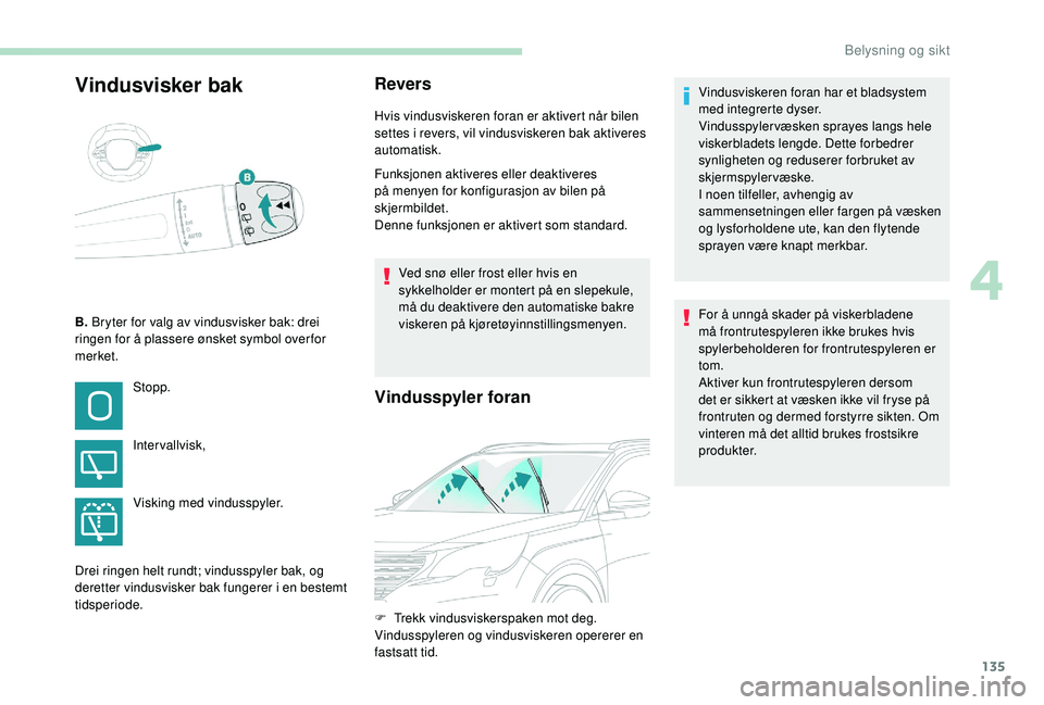 PEUGEOT 5008 2017 Instruksjoner for bruk (in Norwegian) 135
Vindusvisker bakRevers
Hvis vindusviskeren foran er aktivert når bilen
settes i revers, vil vindusviskeren bak aktiveres
automatisk.
Funksjonen aktiveres eller deaktiveres
på menyen for konfi PEUGEOT 5008 2017 Instruksjoner for bruk (in Norwegian) 135
Vindusvisker bakRevers
Hvis vindusviskeren foran er aktivert når bilen
settes i revers, vil vindusviskeren bak aktiveres
automatisk.
Funksjonen aktiveres eller deaktiveres
på menyen for konfi