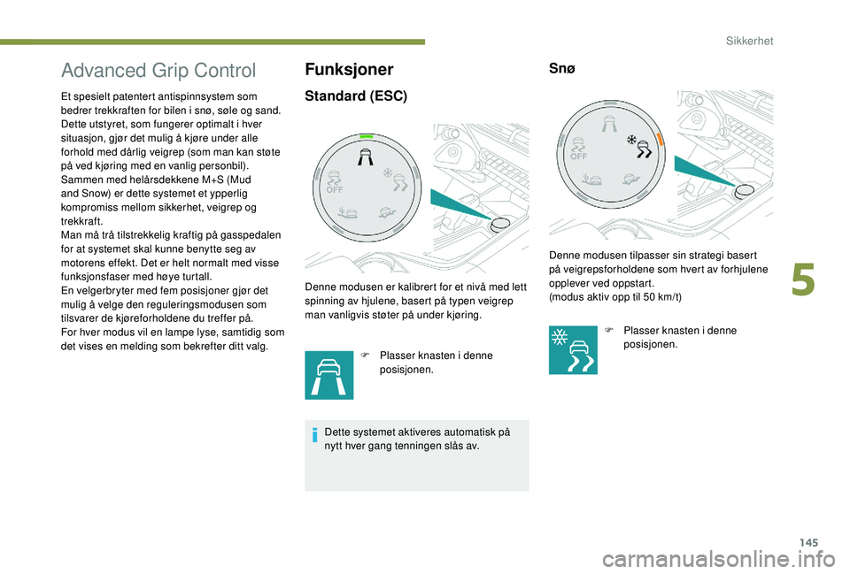 PEUGEOT 5008 2017 Instruksjoner for bruk (in Norwegian) 145
Advanced Grip Control
Et spesielt patentert antispinnsystem som
bedrer trekkraften for bilen i snø, søle og sand.
Dette utstyret, som fungerer optimalt i hver
situasjon, gjør det mulig å kj PEUGEOT 5008 2017 Instruksjoner for bruk (in Norwegian) 145
Advanced Grip Control
Et spesielt patentert antispinnsystem som
bedrer trekkraften for bilen i snø, søle og sand.
Dette utstyret, som fungerer optimalt i hver
situasjon, gjør det mulig å kj