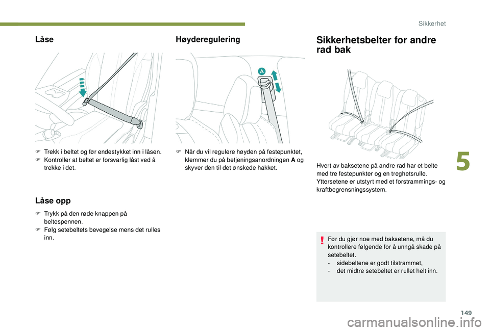 PEUGEOT 5008 2017 Instruksjoner for bruk (in Norwegian) 149
Låse
F Trekk i beltet og før endestykket inn i låsen.
F K ontroller at beltet er forsvarlig låst ved å
trekke i det.
Låse opp
F Trykk på den røde knappen på beltespennen.
F
F
ølg se PEUGEOT 5008 2017 Instruksjoner for bruk (in Norwegian) 149
Låse
F Trekk i beltet og før endestykket inn i låsen.
F K ontroller at beltet er forsvarlig låst ved å
trekke i det.
Låse opp
F Trykk på den røde knappen på beltespennen.
F
F
ølg se