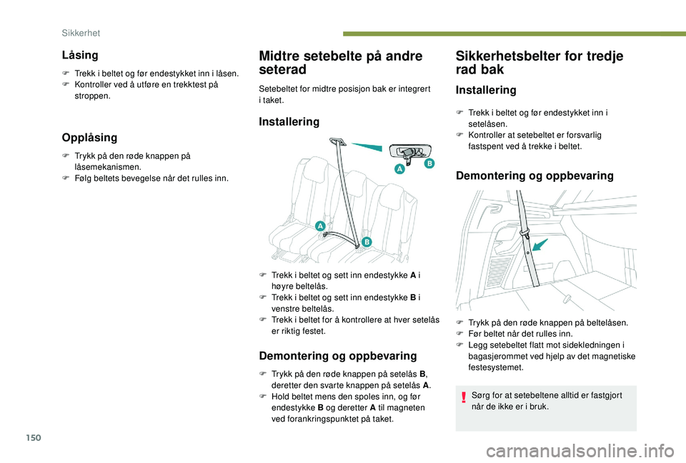 PEUGEOT 5008 2017 Instruksjoner for bruk (in Norwegian) 150
Låsing
F Trekk i beltet og før endestykket inn i låsen.
F K ontroller ved å utføre en trekktest på
stroppen.
Opplåsing
F Trykk på den røde knappen på låsemekanismen.
F
F
ølg belte PEUGEOT 5008 2017 Instruksjoner for bruk (in Norwegian) 150
Låsing
F Trekk i beltet og før endestykket inn i låsen.
F K ontroller ved å utføre en trekktest på
stroppen.
Opplåsing
F Trykk på den røde knappen på låsemekanismen.
F
F
ølg belte