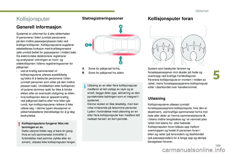 PEUGEOT 5008 2017 Instruksjoner for bruk (in Norwegian) 153
Kollisjonsputer
Generell informasjon
Systemet er utformet for å øke sikkerheten
til personene i bilen (unntatt personene
på den midtre passasjerplassen bak) ved
kraftige kollisjoner. Kollisj PEUGEOT 5008 2017 Instruksjoner for bruk (in Norwegian) 153
Kollisjonsputer
Generell informasjon
Systemet er utformet for å øke sikkerheten
til personene i bilen (unntatt personene
på den midtre passasjerplassen bak) ved
kraftige kollisjoner. Kollisj
