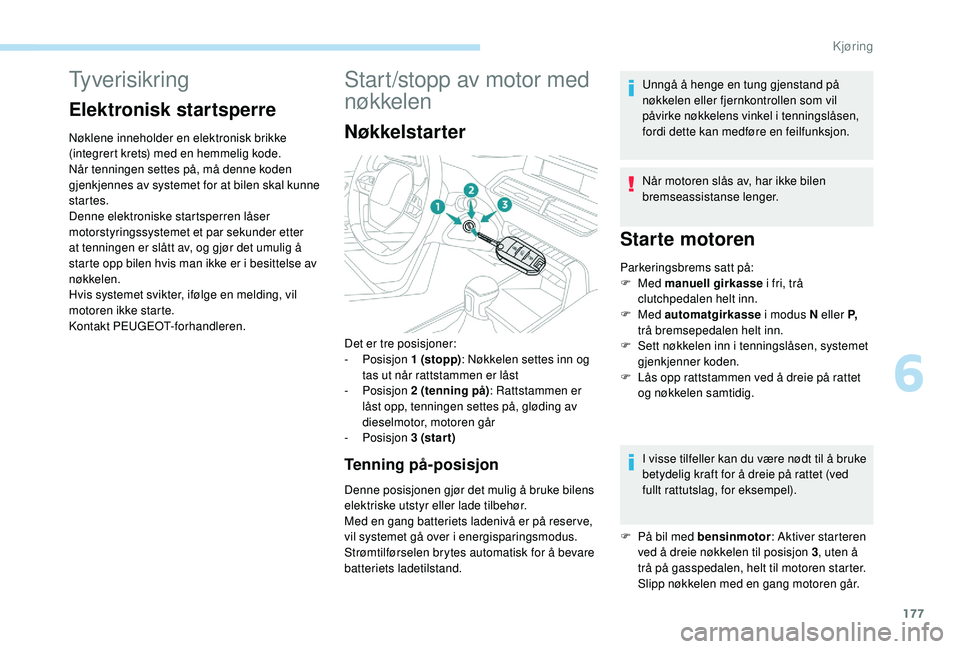PEUGEOT 5008 2017 Instruksjoner for bruk (in Norwegian) 177
Tyverisikring
Elektronisk startsperre
Nøklene inneholder en elektronisk brikke
(integrert krets) med en hemmelig kode.
Når tenningen settes på, må denne koden
gjenkjennes av systemet for at PEUGEOT 5008 2017 Instruksjoner for bruk (in Norwegian) 177
Tyverisikring
Elektronisk startsperre
Nøklene inneholder en elektronisk brikke
(integrert krets) med en hemmelig kode.
Når tenningen settes på, må denne koden
gjenkjennes av systemet for at
