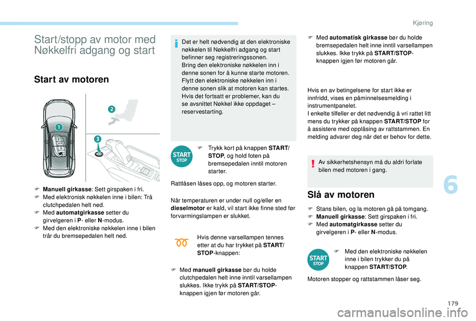 PEUGEOT 5008 2017 Instruksjoner for bruk (in Norwegian) 179
Start/stopp av motor med
Nøkkelfri adgang og start
Start av motoren
Det er helt nødvendig at den elektroniske
nøkkelen til Nøkkelfri adgang og start
befinner seg registreringssonen.
Bring d PEUGEOT 5008 2017 Instruksjoner for bruk (in Norwegian) 179
Start/stopp av motor med
Nøkkelfri adgang og start
Start av motoren
Det er helt nødvendig at den elektroniske
nøkkelen til Nøkkelfri adgang og start
befinner seg registreringssonen.
Bring d