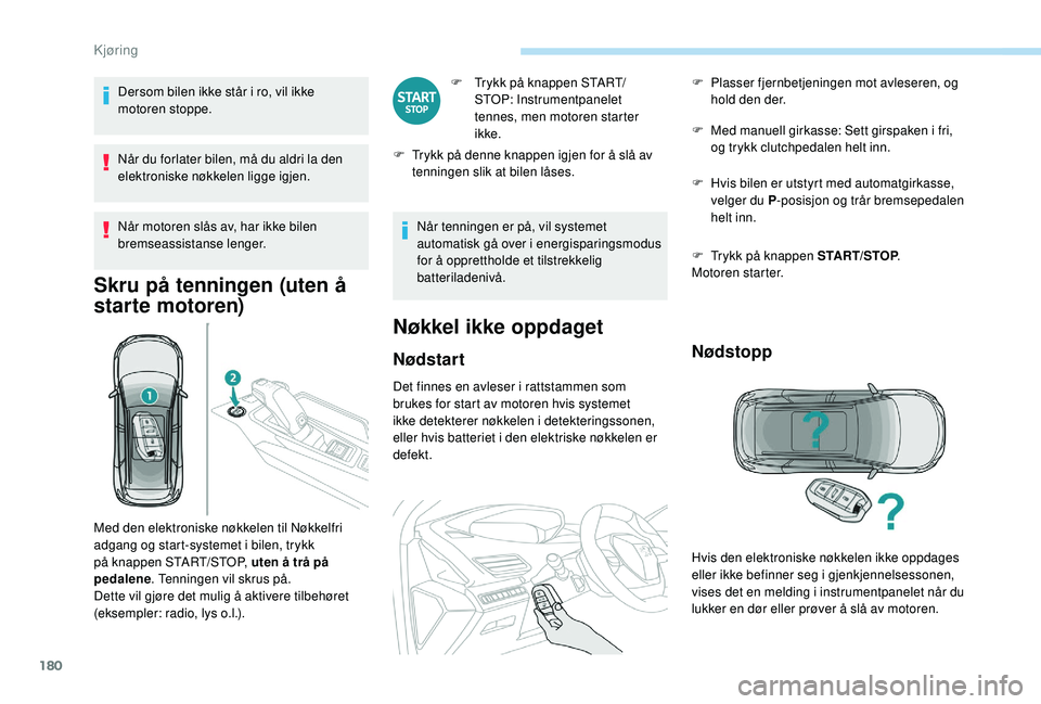 PEUGEOT 5008 2017 Instruksjoner for bruk (in Norwegian) 180
Dersom bilen ikke står i ro, vil ikke
motoren stoppe.
Når du forlater bilen, må du aldri la den
elektroniske nøkkelen ligge igjen.
Når motoren slås av, har ikke bilen
bremseassistanse len PEUGEOT 5008 2017 Instruksjoner for bruk (in Norwegian) 180
Dersom bilen ikke står i ro, vil ikke
motoren stoppe.
Når du forlater bilen, må du aldri la den
elektroniske nøkkelen ligge igjen.
Når motoren slås av, har ikke bilen
bremseassistanse len