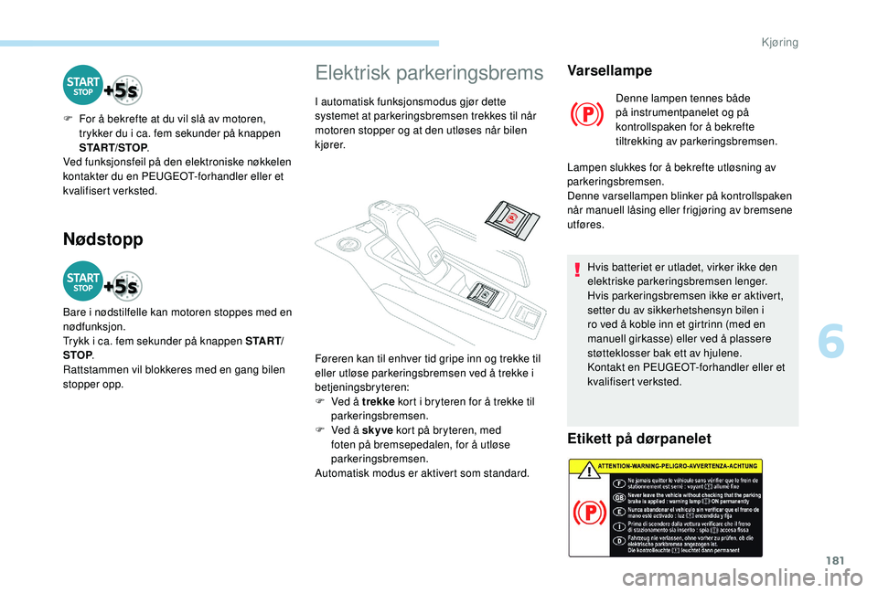 PEUGEOT 5008 2017 Instruksjoner for bruk (in Norwegian) 181
Nødstopp
F For å bekrefte at du vil slå av motoren, trykker du i ca. fem sekunder på knappen
START/STOP .
Ved funksjonsfeil på den elektroniske nøkkelen
kontakter du en PEUGEOT-forhandler PEUGEOT 5008 2017 Instruksjoner for bruk (in Norwegian) 181
Nødstopp
F For å bekrefte at du vil slå av motoren, trykker du i ca. fem sekunder på knappen
START/STOP .
Ved funksjonsfeil på den elektroniske nøkkelen
kontakter du en PEUGEOT-forhandler