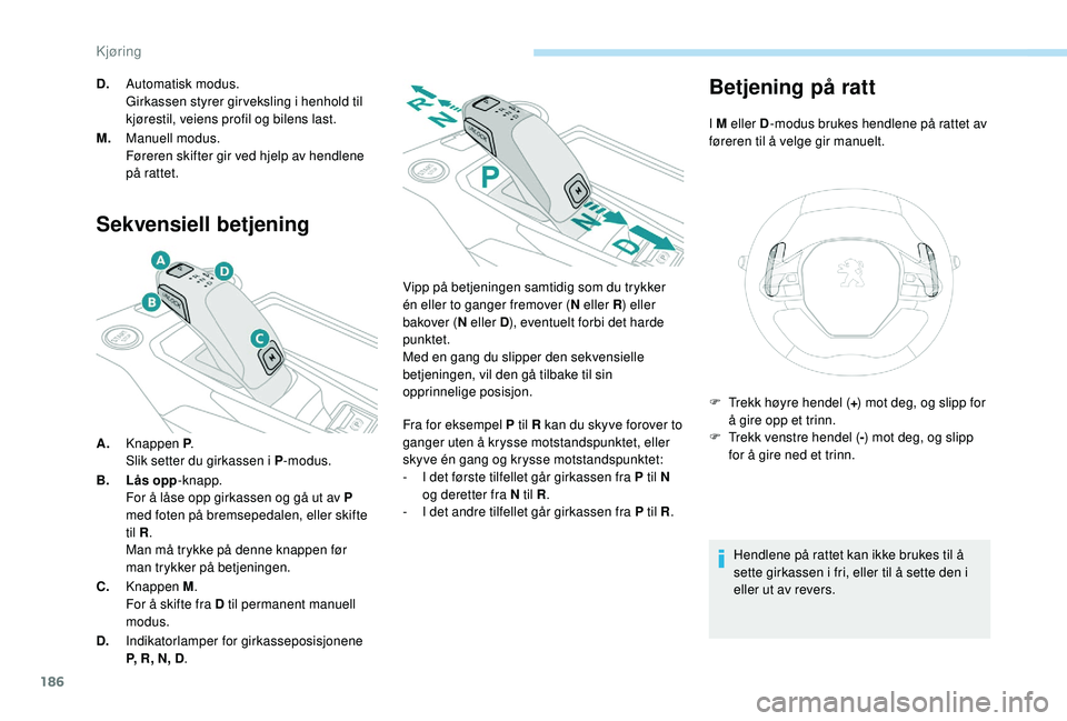 PEUGEOT 5008 2017 Instruksjoner for bruk (in Norwegian) 186
Sekvensiell betjening
A.Knappen P .
Slik setter du girkassen i P -modus.
B. Lås opp -knapp.
For å låse opp girkassen og gå ut av P
med foten på bremsepedalen, eller skifte
til R .
Man må t PEUGEOT 5008 2017 Instruksjoner for bruk (in Norwegian) 186
Sekvensiell betjening
A.Knappen P .
Slik setter du girkassen i P -modus.
B. Lås opp -knapp.
For å låse opp girkassen og gå ut av P
med foten på bremsepedalen, eller skifte
til R .
Man må t