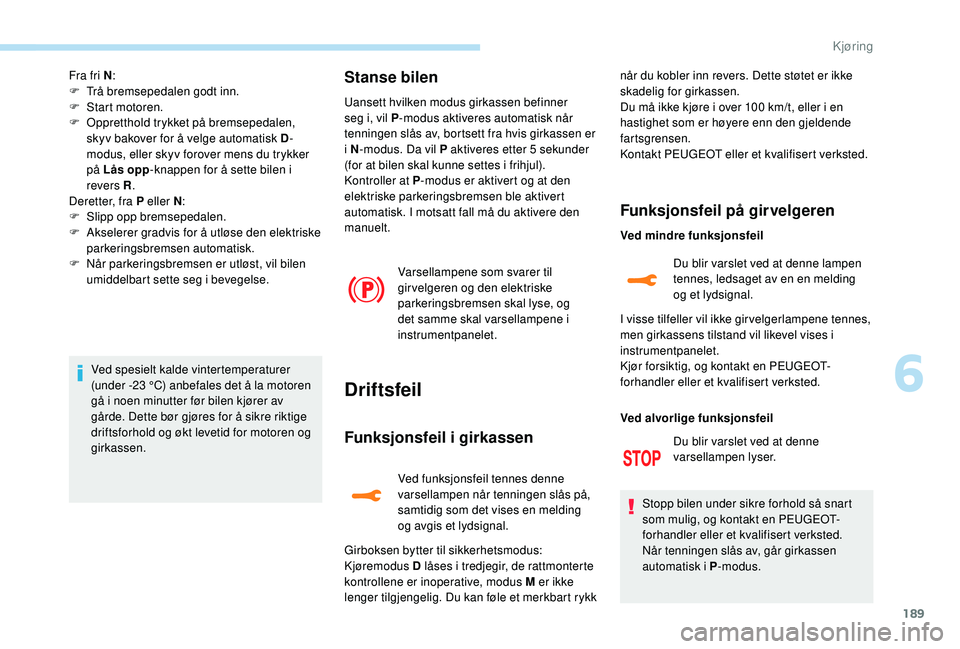 PEUGEOT 5008 2017 Instruksjoner for bruk (in Norwegian) 189
Fra fri N:
F T rå bremsepedalen godt inn.
F
S
tart motoren.
F
O
ppretthold trykket på bremsepedalen,
skyv bakover for å velge automatisk D -
modus, eller skyv forover mens du trykker
p PEUGEOT 5008 2017 Instruksjoner for bruk (in Norwegian) 189
Fra fri N:
F T rå bremsepedalen godt inn.
F
S
tart motoren.
F
O
ppretthold trykket på bremsepedalen,
skyv bakover for å velge automatisk D -
modus, eller skyv forover mens du trykker
p