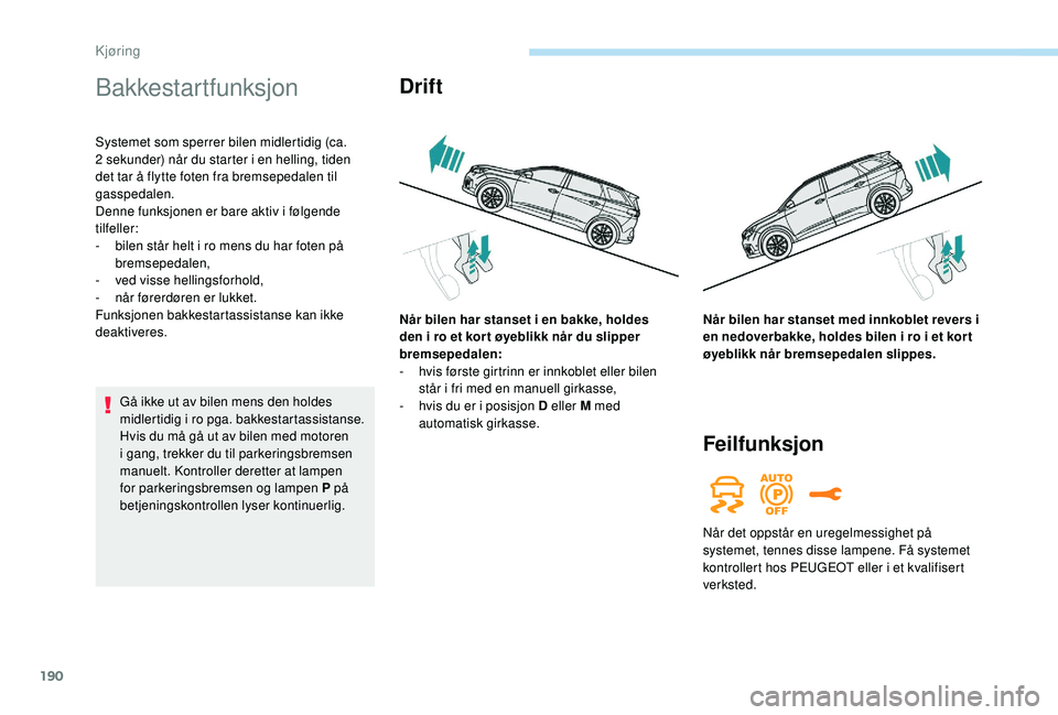 PEUGEOT 5008 2017 Instruksjoner for bruk (in Norwegian) 190
Bakkestartfunksjon
Systemet som sperrer bilen midlertidig (ca.
2 sekunder) når du starter i en helling, tiden
det tar å flytte foten fra bremsepedalen til
gasspedalen.
Denne funksjonen er bar PEUGEOT 5008 2017 Instruksjoner for bruk (in Norwegian) 190
Bakkestartfunksjon
Systemet som sperrer bilen midlertidig (ca.
2 sekunder) når du starter i en helling, tiden
det tar å flytte foten fra bremsepedalen til
gasspedalen.
Denne funksjonen er bar